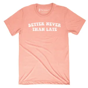BETTER NEVER THAN LATE